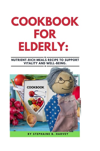 Cookbook for Elderly Nutrient-Rich Meals Recipe to Support Vitality and Well-Being.