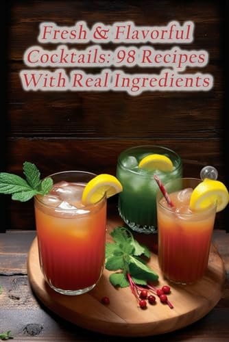 Fresh & Flavorful Cocktails 98 Recipes With Real Ingredients
