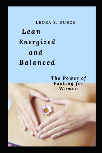 Lean, Energized and Balanced The Power of Fasting for Women.