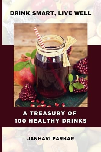 Drink Smart, Live Well A Treasury Of 100 Healthy Drinks 100 Beverage Recipes For A Healthier You