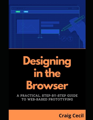 Designing in the Browser A Practical, Step-by-Step Guide to Web-Based Prototyping