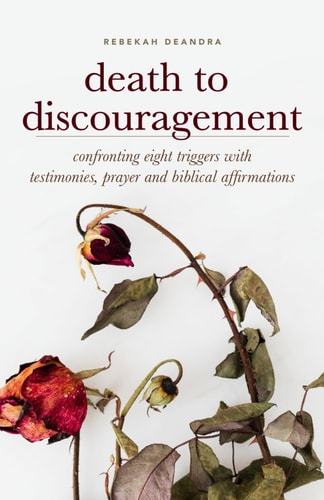 Death to Discouragement Confronting Eight Triggers with Testimonies, Prayer and Biblical Affirmations