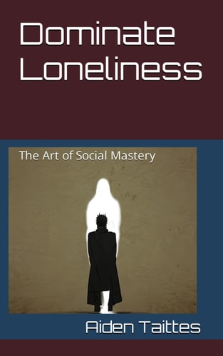 Dominate Loneliness The Art of Social Mastery