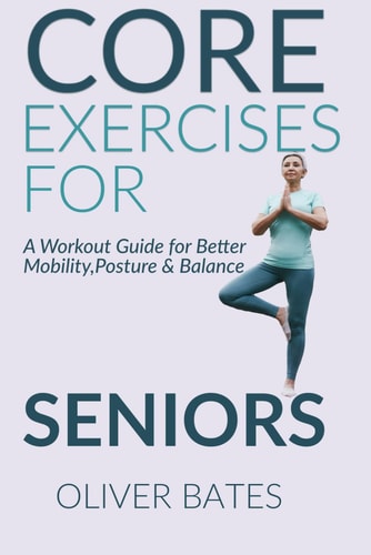 Core Exercises for Seniors Over 60 A Workout Guide for Better Mobility, Posture & Balace