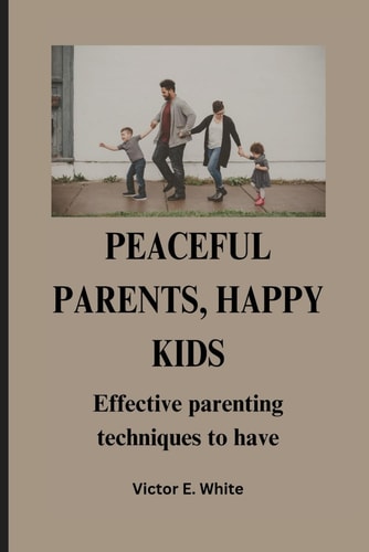 Peaceful Parents, Happy Kids Effective Parenting Techniques to Have
