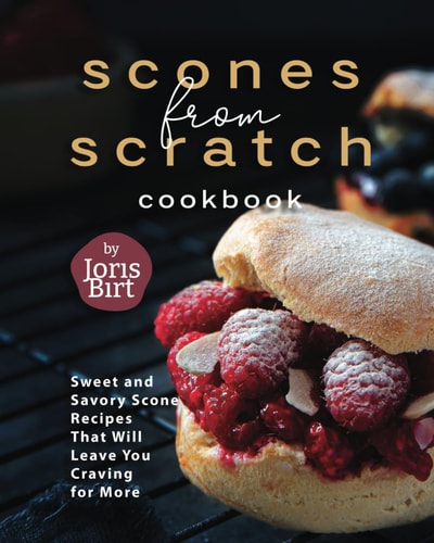 Scones from Scratch Cookbook Sweet and Savory Scone Recipes That Will Leave You Craving for More