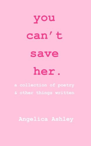 You Can't Save Her A Collection of Poetry and Other Things Written