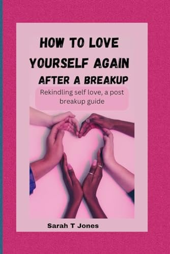 How to Love Yourself Again After a Breakup Rekindling Self-love, a Post Breakup Guide