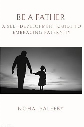 To Be a Father A Self-Development Guide to Embracing Paternity