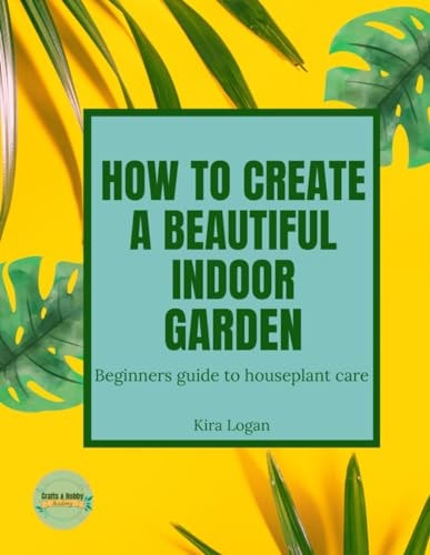 How to Create a Beautiful Indoor Garden A Beginners Guide to Houseplant Care