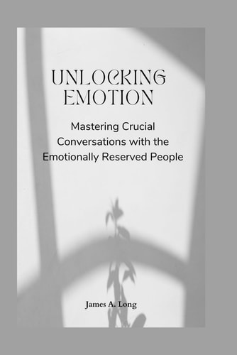 Unlocking Emotion Mastering Crucial Conversations with the Emotionally Reserved People