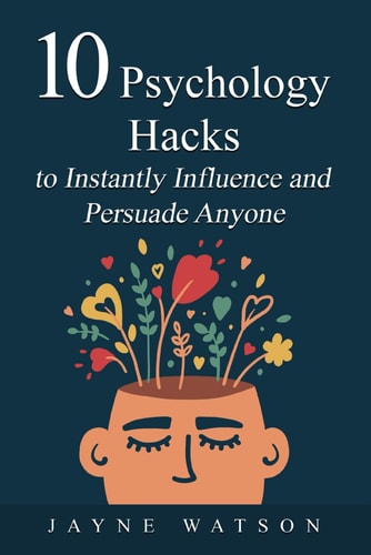 10 Psychology Hacks in Instantly Pursuade Anyone Anytime Get What You Want Now