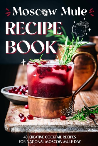 Moscow Mule Recipe Book 40 Creative Cocktail Recipes for National Moscow Mule Day: Cocktail Recipes