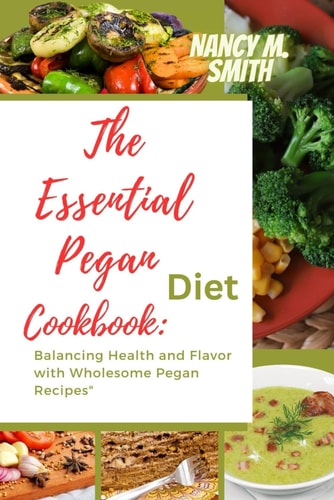 The Essential Pegan Diet Cookbook Balancing Health and Flavor with Wholesome Pegan Recipes