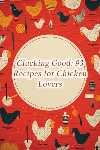 Clucking Good 93 Recipes for Chicken Lovers