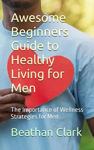 Awesome Beginners Guide to Healthy Living for Men The Importance of Wellness Strategies for Men