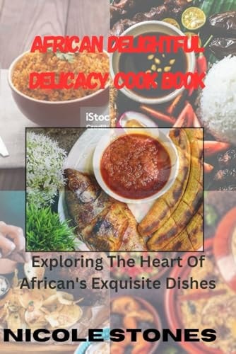 African Delightful Delicacy Cook Book Exploring the Heart of African Exquisite Dishes