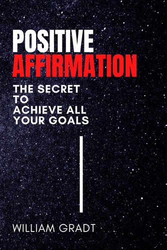 Positive Affirmation The Secret to Achieve All Your Goals
