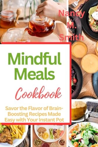 Mindful Meals Savor the Flavor of Brain-Boosting Recipes Made Easy with Your Instant Pot