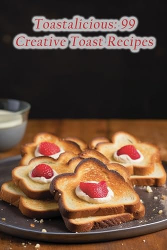 Toastalicious 99 Creative Toast Recipes
