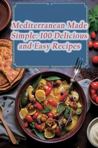 Mediterranean Made Simple 100 Delicious and Easy Recipes