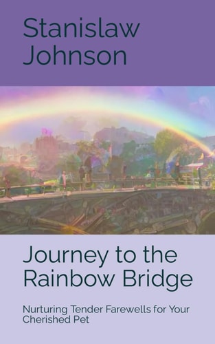 Journey to the Rainbow Bridge Nurturing Tender Farewells for Your Cherished Pet