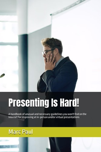 Presenting Is Hard! A Handbook of Unusual and Necessary Guidelines You Won't Find on the Internet for Improving at In-person And/or Virtual Presentations