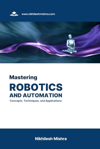 Mastering Robotics and Automation Concepts, Techniques, and Applications