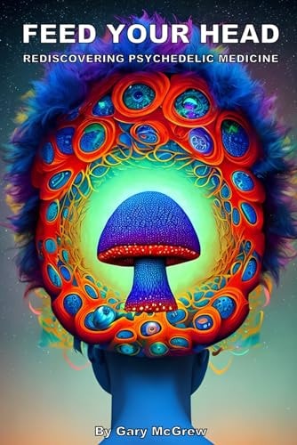 Feed Your Head Rediscovering Psychedelic Medicine