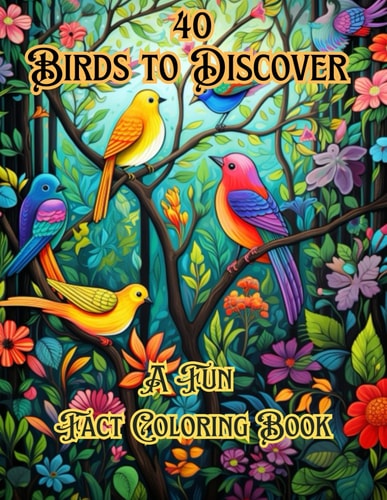 40 BIRDS TO DISCOVER A Fun Fact Coloring Book