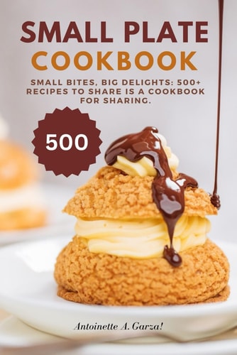 Small Plate Cookbook Small Bites, Big Delights: 500+ Recipes to Share is a Cookbook for Sharing.