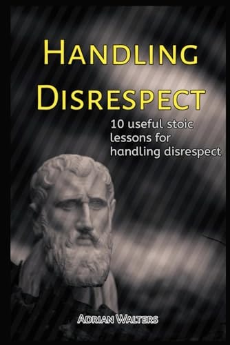 HANDLING DISRESPECT 10 Useful Stoic Lessons for Handling Disrespect