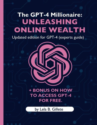 The Gpt-4 Millionaire Unleashing Online Wealth (Updated Edition for Gpt-4) (Experts Guide)
