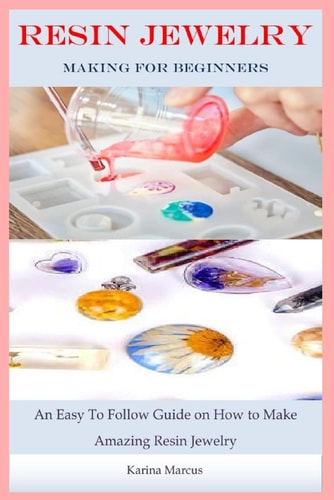 Resin Jewelry Making For Beginners An Easy To Follow Guide on How to Make Amazing Resin Jewelry