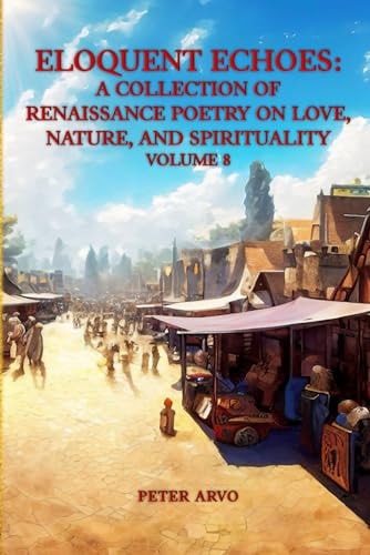 Eloquent Echoes A Collection of Renaissance Poetry on Love, Nature, and Spirituality Volume 8