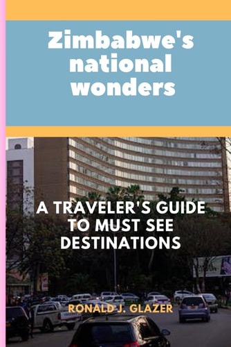 ZIMBABWE'S NATIONAL WONDERS A Traveler's Guide to Must See Destinations
