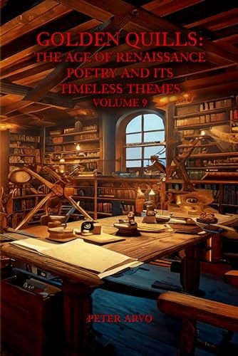 Golden Quills The Age of Renaissance Poetry and Its Timeless Themes Volume 9