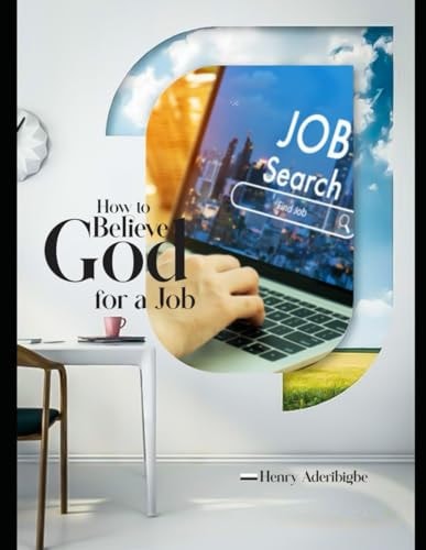 How to Believe God for a Job The Secret of how I Got Jobs and Several Offers with Multinationals
