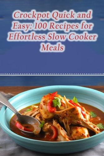 Crockpot Quick and Easy 100 Recipes for Effortless Slow Cooker Meals