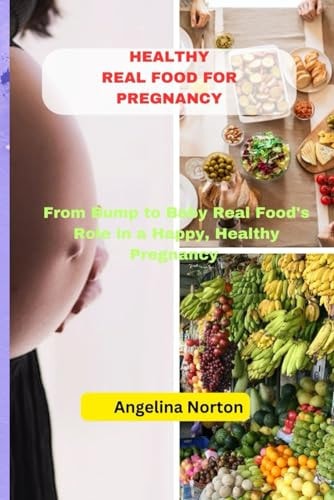Healthy Real Food for Pregnancy From Bump to Baby Real Food's Role in a Happy, Healthy Pregnancy