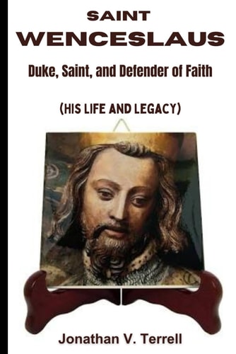 Saint Wenceslaus Duke, Saint, and Defender of Faith (His Life and Legacy)