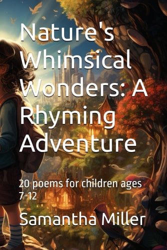 Nature's Whimsical Wonders A Rhyming Adventure: 20 Poems for Children Ages 7-12