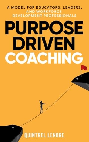 Purpose Driven Coaching A Model for Educators, Leaders, and Workforce Development Professionals