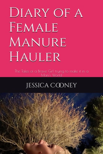 Diary of a Female Manure Hauler The Tales of a Brave Girl Trying to Make it in a Man's World