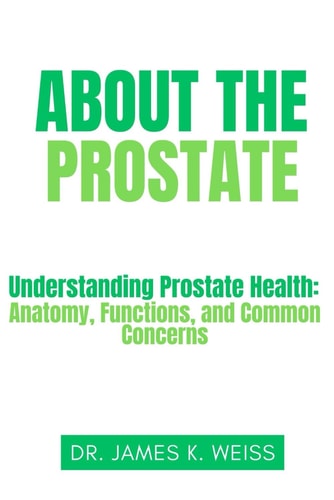 About the Prostate Understanding Prostate Health: Anatomy, Functions, and Common Concerns
