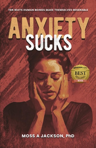Anxiety Sucks Ten Ways Human Beings Make Themselves Miserable