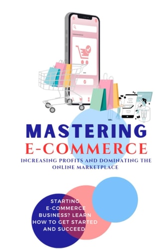 Mastering E-Commerce Increasing Profits and Dominating the Online Marketplace