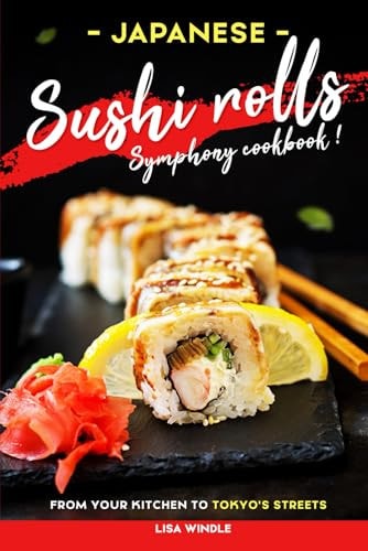 Japanese Sushi Rolls Symphony Cookbook From Your Kitchen to Tokyo's Streets