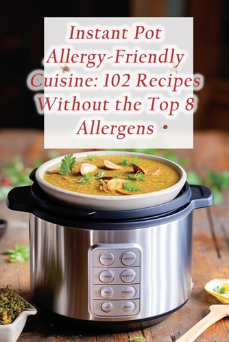 Instant Pot Allergy-Friendly Cuisine 102 Recipes Without the Top 8 Allergens