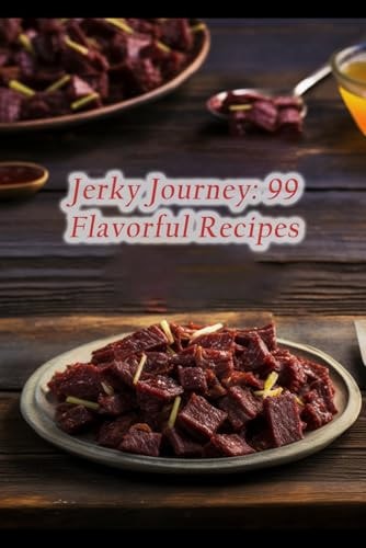 Jerky Journey 99 Flavorful Recipes